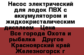 Насос электрический для лодок ПВХ с аккумулятором и жидкокристалическим дисплеем › Цена ­ 9 500 - Все города Охота и рыбалка » Другое   . Красноярский край,Железногорск г.